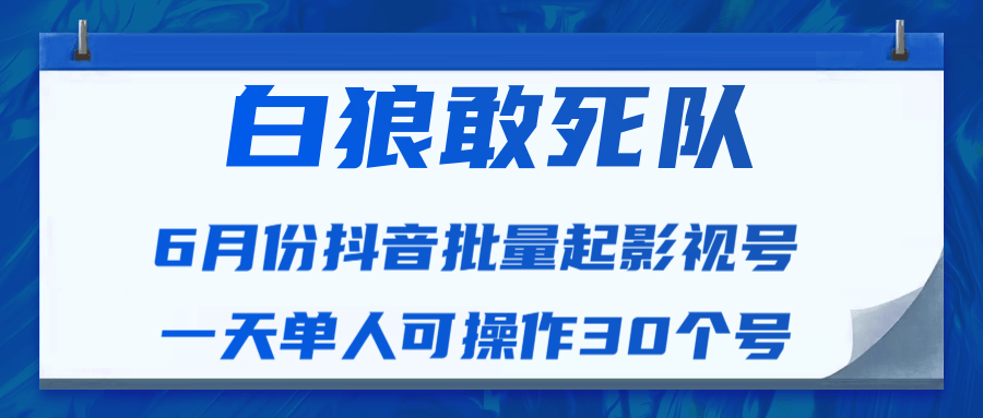 白狼敢死队最新抖音短视频批量起影视号（一天单人可操作30个号）视频课程-互联网资源大全网