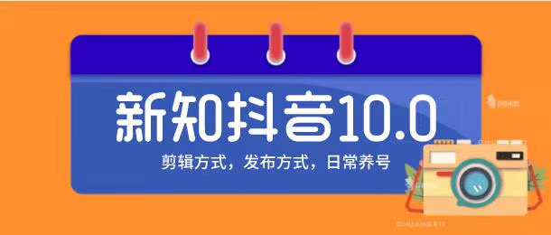 新知短视频培训10.0抖音课程:剪辑方式,日常养号,爆过的频视如何处理还能继续爆-互联网资源大全网