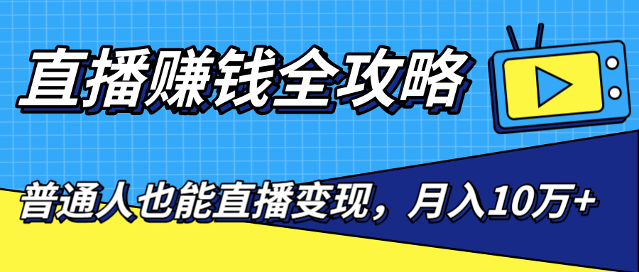 直播赚钱全攻略，0粉丝流量玩法，普通人也能直播变现，月入10万+（25节视频）-互联网资源大全网