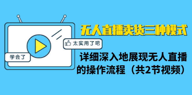 无人直播卖货三种模式:详细深入地展现无人直播的操作流程(共2节视频)-互联网资源大全网