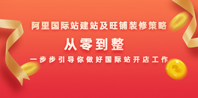 阿里国际站建站及旺铺装修策略:从零到整,一步步引导你做好国际站开店工作-互联网资源大全网