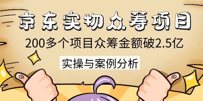 京东实物众筹项目:200多个项目众筹金额破2.5亿,实操与案例分析(4节课)-互联网资源大全网