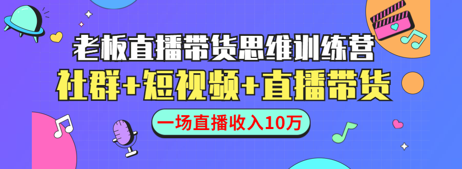 直播带货思维训练营：社群+短视频+直播带货：一场直播收入10万-互联网资源大全网