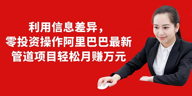 利用信息差异,零投资操作阿里巴巴最新管道项目轻松月赚10000+-互联网资源大全网