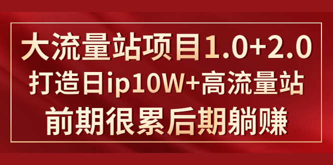 《大流量站项目1.0+2.0》打造日IP10W+高流量站，前期很累后期躺赚-互联网资源大全网