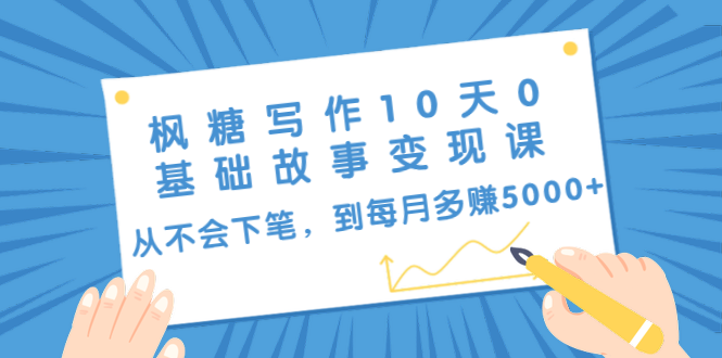 枫糖写作10天0基础故事变现课:从不会下笔,到每月多赚5000+(10节视频课)-互联网资源大全网