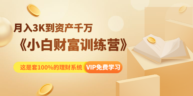 《小白财富训练营》月入3K到资产千万,这是套100%的理财系统(11节课)-互联网资源大全网