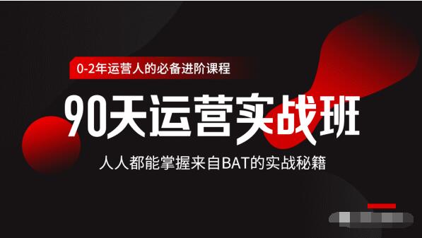 价值3499的90天运营实战班，人人都能掌握来自BAT的实战秘籍-互联网资源大全网