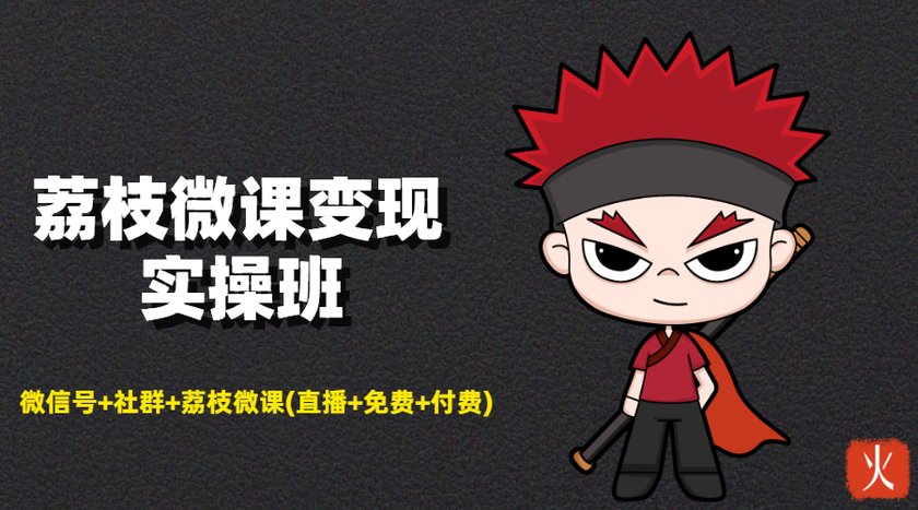 荔枝微课变现实操班:微信号+社群+荔枝微课打造自动化成交闭环系统-互联网资源大全网
