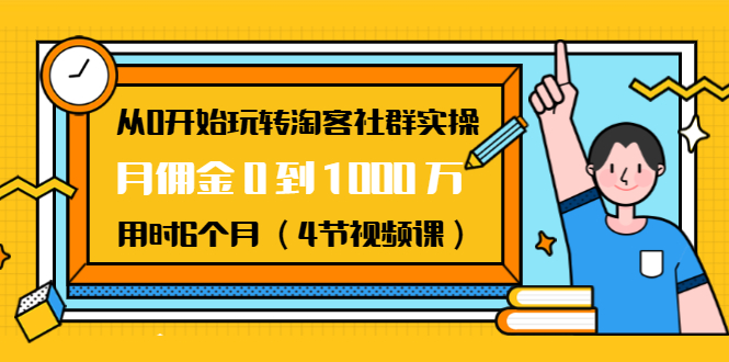 从0开始玩转淘客社群实操：月佣金0到1000万用时6个月（4节视频课）-互联网资源大全网