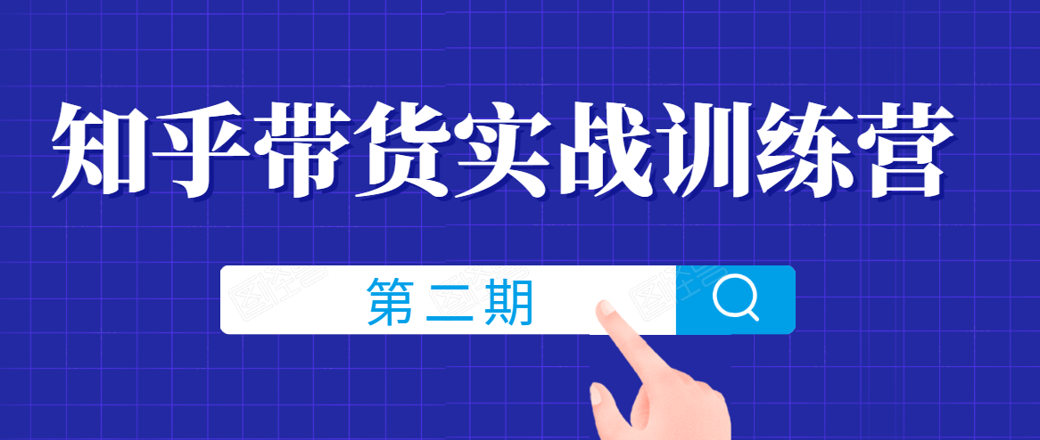 知乎带货实战训练营线上第2期，一步步教您如何通过知乎带货，建立长期被动收入通道-互联网资源大全网