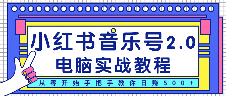 柚子小红书音乐号2.0电脑实战教程,从零开始手把手教你日赚500+-互联网资源大全网