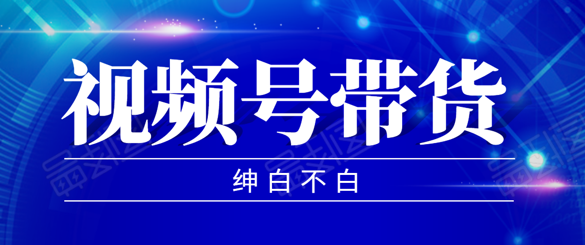 视频号带货红利项目，完整的从上手到出单的教程，单个账号稳定在300元左右-互联网资源大全网