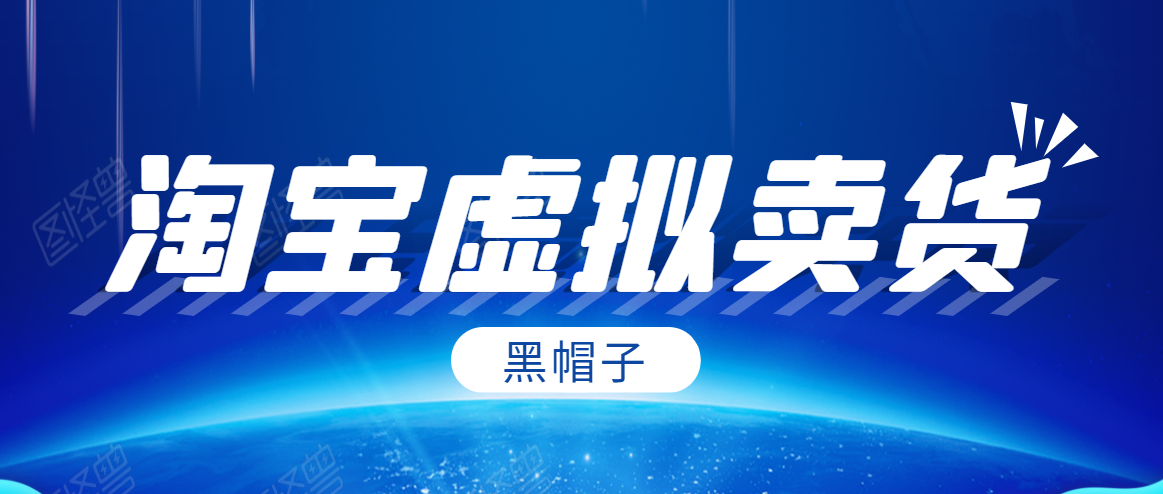 黑帽子淘宝虚拟卖货项目,单店每月收入5000+-互联网资源大全网