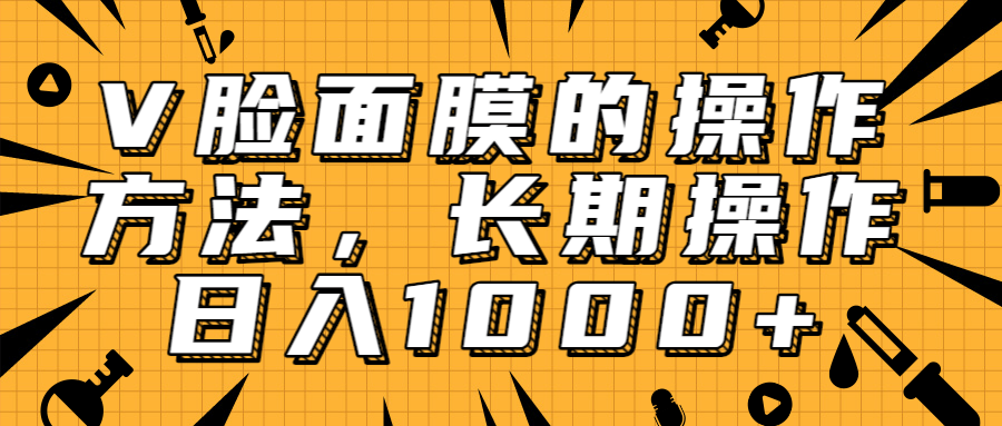 抖音上很火的V脸面膜赚钱方法,可长期操作稳定日入1000+-互联网资源大全网