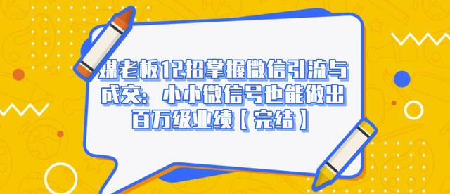媒老板12招掌握微信引流与成交:小小微信号也能做出百万级业绩-互联网资源大全网