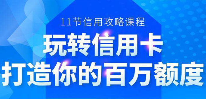 百万额度信用卡的全玩法,6年信用卡实战专家,手把手教你玩转信用卡(12节)-互联网资源大全网