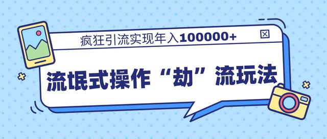 团队内部课程,流氓式操作“劫”流玩法,疯狂引流实现年入100000+-互联网资源大全网