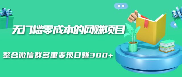 无门槛零成本的网赚项目,整合微信群多重变现日赚300+-互联网资源大全网
