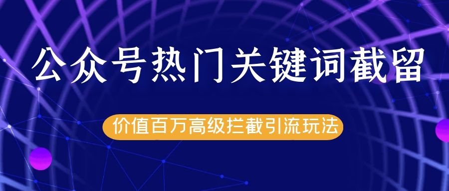 公众号热门关键词截留精准引流实战课程,价值百万高级拦截引流玩法!-互联网资源大全网
