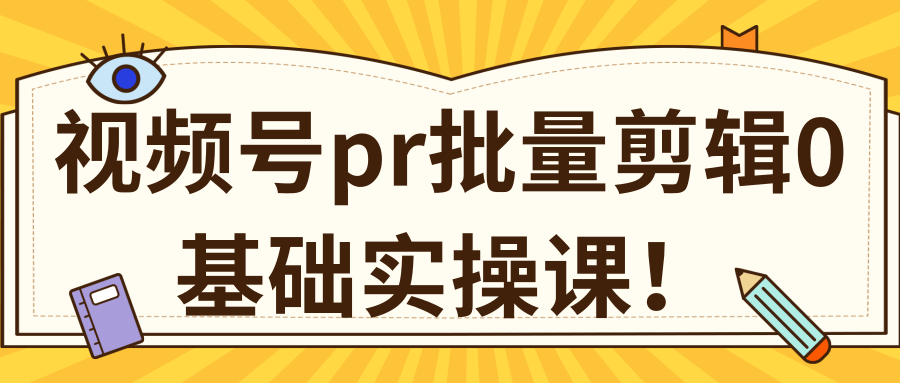 视频号PR批量剪辑0基础实操课,PR批量处理伪原创一分钟一个视频【共2节】-互联网资源大全网