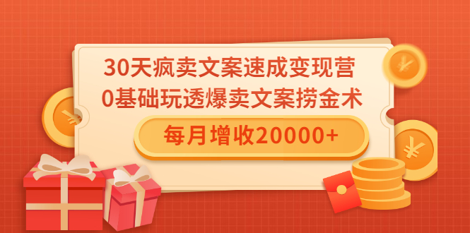 30天疯卖文案速成变现营,0基础玩透爆卖文案捞金术!每月增收20000+-互联网资源大全网