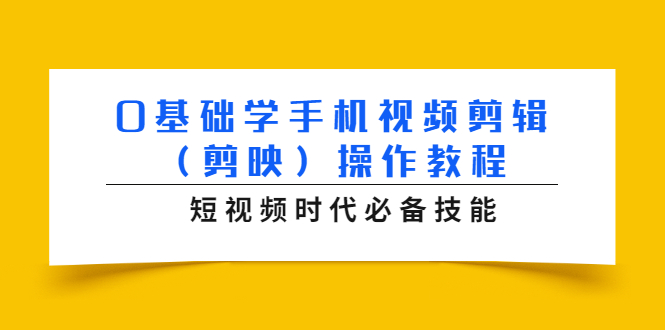0基础学手机视频剪辑（剪映）操作教程，短视频时代必备技能-互联网资源大全网