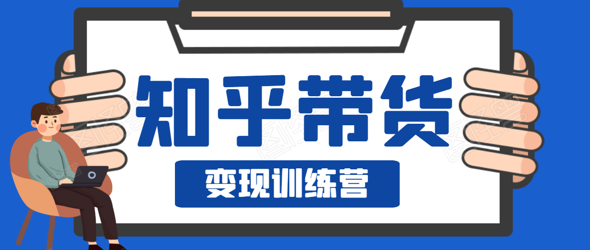 知乎带货变现训练营,教你0成本变现,告别拿死工资的生活-互联网资源大全网