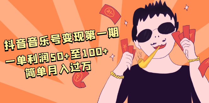 抖音音乐号变现第一期:一单利润50+至100+简单月入过万-互联网资源大全网