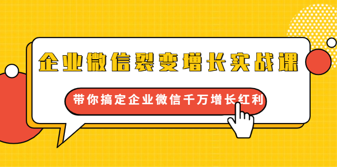 企业微信裂变增长实战课：带你搞定企业微信千万增长红利，新流量-新玩法-互联网资源大全网