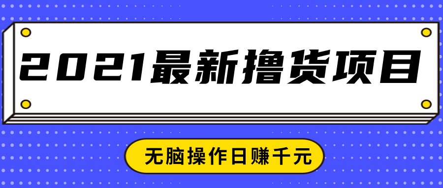 2021最新撸货项目，一部手机即可实现无脑操作轻松日赚千元-互联网资源大全网