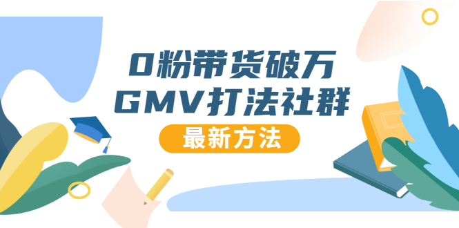 0粉带货破万GMV打法社群，抖音新号快速一场直接破万流量，最新独家方法-互联网资源大全网