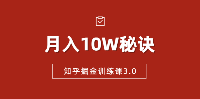 知乎掘金训练课3.0:低成本,可复制,流水线化先进操作模式 月入10W秘诀-互联网资源大全网