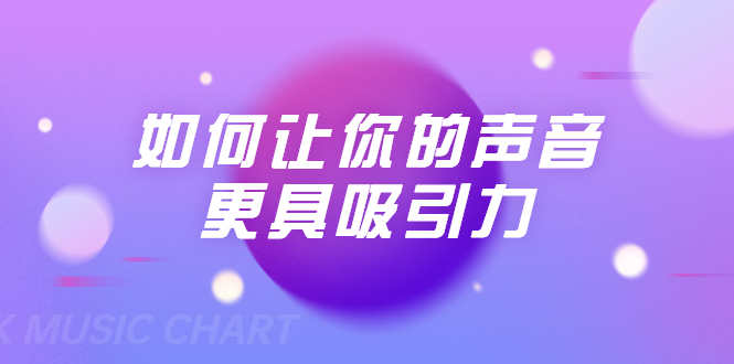 刘琪·如何让你的声音更具吸引力（20节课-完结）-互联网资源大全网