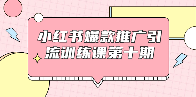 小红书爆款推广引流训练课第十期,手把手带你玩转小红书,轻松月入过万-互联网资源大全网