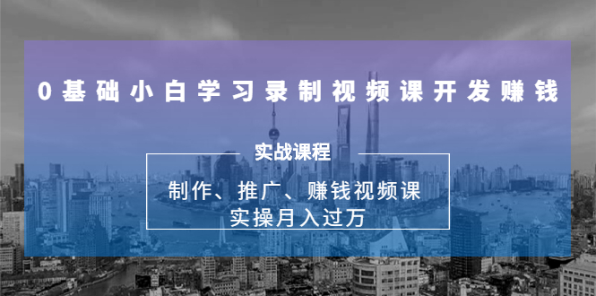 0基础小白学习录制视频课开发赚钱:制作、推广、赚钱视频课 实操月入过万-互联网资源大全网