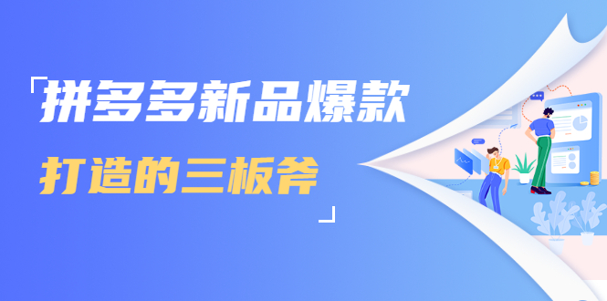 拼多多新品爆款打造的三板斧，快速提升销量+转化+点击率（视频课程）-互联网资源大全网