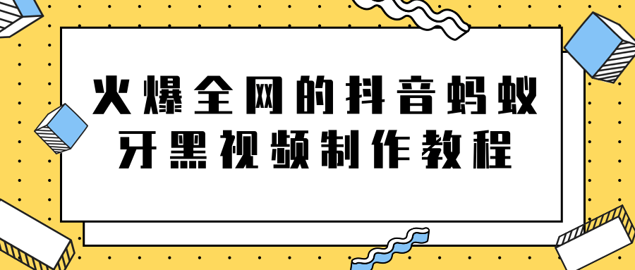 火爆全网的抖音“蚂蚁牙黑”视频制作教程，附软件【视频教程】-互联网资源大全网