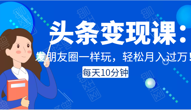 头条变现课:每天10分钟,像发朋友圈一样玩头条,轻松月入过万!-互联网资源大全网