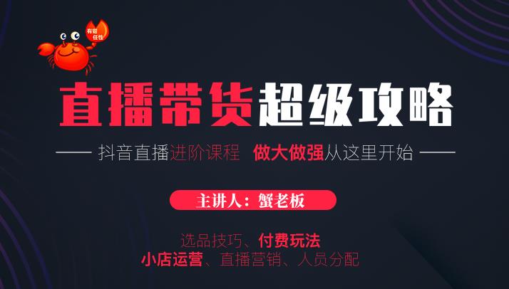 蟹老板抖音直播带货超级攻略:抖音直播带货的详细玩法,小店运营、付费投放等-互联网资源大全网