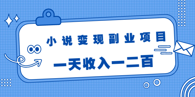 小说变现副业项目:老项目新玩法,视频被动引流躺赚模式,一天收入一二百-互联网资源大全网