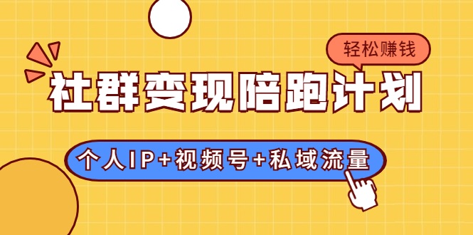 社群变现陪跑计划：建立“个人IP+视频号+私域流量”的社群商业模式轻松赚钱-第一资源库