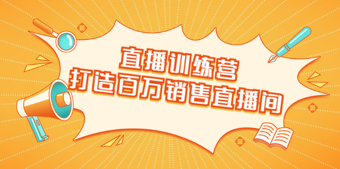 直播训练营:打造百万销售直播间 教会你如何直播带货,抓住直播大风口-互联网资源大全网