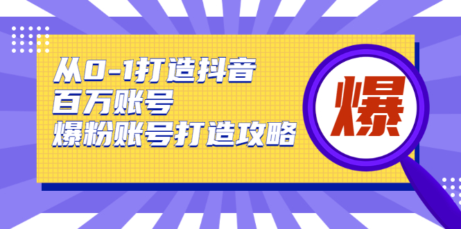 从0-1打造抖音百万账号-爆粉账号打造攻略，针对有账号无粉丝的现象-互联网资源大全网
