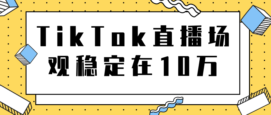 TikTok直播场观稳定在10万,导流独立站转化率1:5000实操讲解-互联网资源大全网