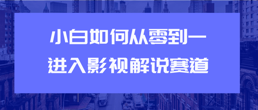 教你短视频赚钱玩法之小白如何从0到1快速进入影视解说赛道-互联网资源大全网