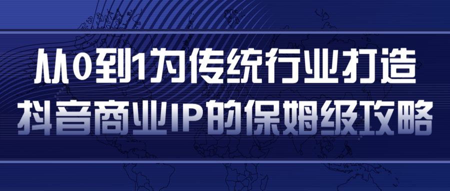 从0到1为传统行业打造抖音商业IP简单高效的保姆级攻略-互联网资源大全网