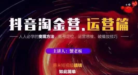 蟹老板抖音淘金营运营篇,短视频搞钱如此简单价值599元-第一资源库