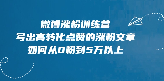 微博涨粉训练营，写出高转化点赞的涨粉文章，如何从0粉到5万以上-互联网资源大全网