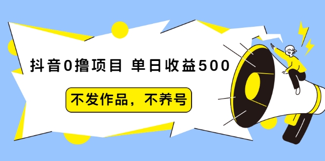 抖音0撸项目:单日收益500,不发作品,不养号-互联网资源大全网